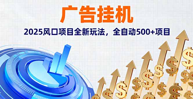 广告挂机，2025风口项目全新玩法，全自动500+项目跨境课程-外贸教程-精品网课-电商运营课库课堂