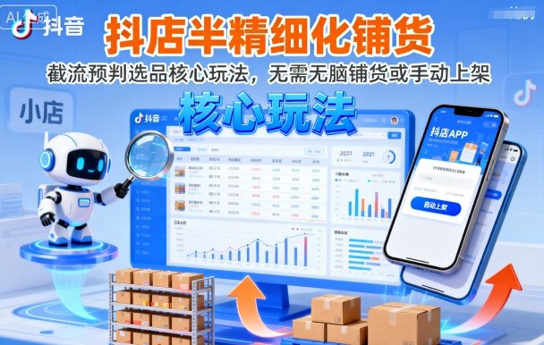 抖店半精细化铺货，截流预判选品核心玩法，无需无脑铺货或手动上架（更新9月）跨境课程-外贸教程-精品网课-电商运营课库课堂