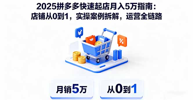 2025拼多多快速起店月入5万指南:店铺从0到1,实操案例拆解,运营全链路跨境课程-外贸教程-精品网课-电商运营课库课堂