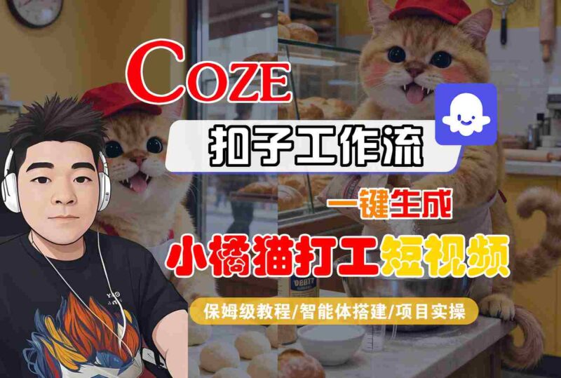 Coze扣子智能体工作流一键生成“小橘猫打工“短视频,全流程保姆级教学跨境课程-外贸教程-精品网课-电商运营课库课堂