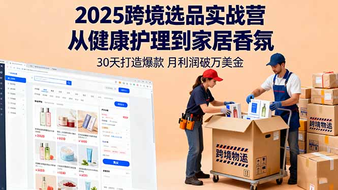 2025跨境选品实战营:从健康护理到家居香氛,30天打造爆款,月利润破万美金跨境课程-外贸教程-精品网课-电商运营课库课堂