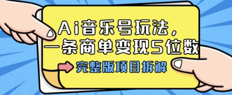 Ai音乐号玩法,多平台几十万粉,一条商单变现5位数,完整版项目拆解跨境课程-外贸教程-精品网课-电商运营课库课堂