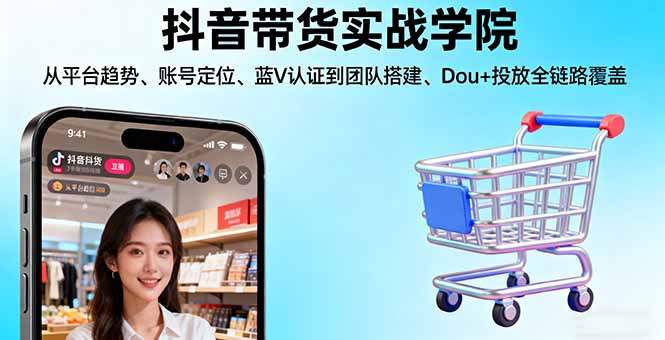 抖音带货实战学院:从平台趋势/账号定位/蓝V认证到团队搭建/Dou+投放全链路跨境课程-外贸教程-精品网课-电商运营课库课堂