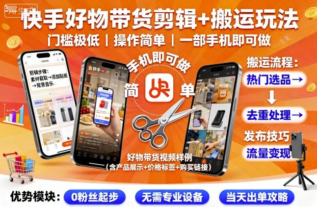 快手好物带货剪辑+搬运玩法，门槛极低，操作简单，一部手机即可玩做跨境课程-外贸教程-精品网课-电商运营课库课堂