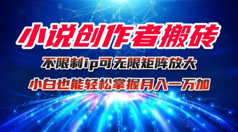 小说创作者搬砖玩法，不限制IP简单无脑 可矩阵无限放大小白也能实现轻…跨境课程-外贸教程-精品网课-电商运营课库课堂