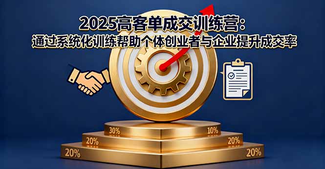 2025高客单成交训练营：通过系统化训练帮助个体创业者与企业提升成交率跨境课程-外贸教程-精品网课-电商运营课库课堂