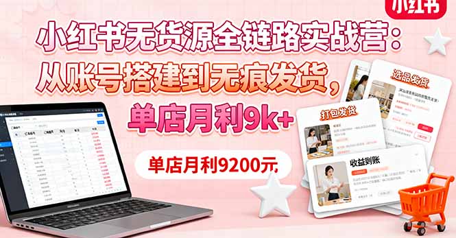 小红书无货源全链路实战营：从账号搭建到无痕发货，单店月利9k+跨境课程-外贸教程-精品网课-电商运营课库课堂
