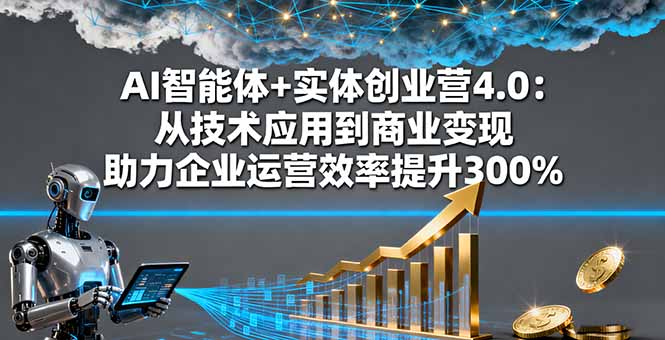 AI智能体+实体创业营4.0：从技术应用到商业变现 助力企业运营效率提升300%跨境课程-外贸教程-精品网课-电商运营课库课堂