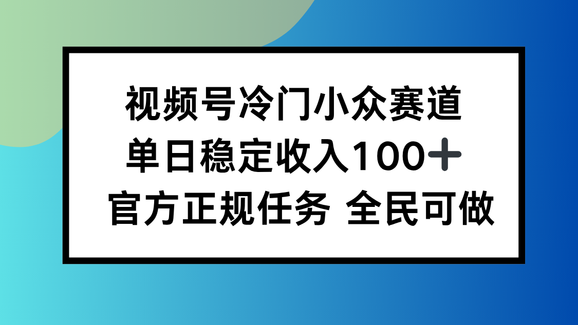 视频号小众赛道，单日稳定收入100+，适合所有人跨境课程-外贸教程-精品网课-电商运营课库课堂