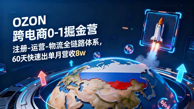 OZON跨境电商0-1掘金营：注册-运营-物流全链路体系，60天快速出单月营收8w跨境课程-外贸教程-精品网课-电商运营课库课堂