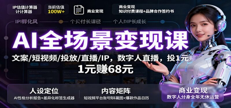 AI全场景变现课：文案/短视频/投放/直播/IP，数字人直播，投1元赚68元跨境课程-外贸教程-精品网课-电商运营课库课堂