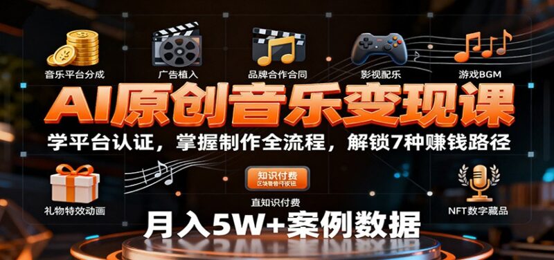 AI原创音乐变现课:学平台认证,掌握制作全流程,解锁7种赚钱路径跨境课程-外贸教程-精品网课-电商运营课库课堂