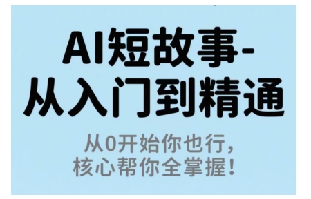 AI短故事从入门到精通,从0开始你也行,核心帮你全掌握跨境课程-外贸教程-精品网课-电商运营课库课堂
