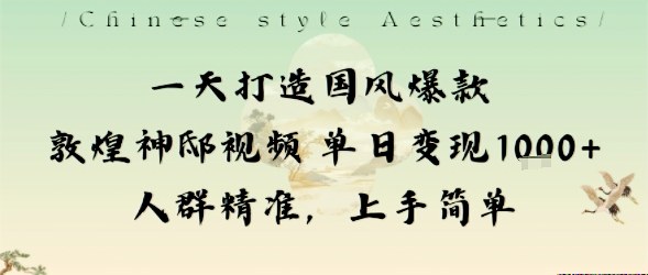 一天打造国风爆款敦煌神邸视频单日变现1k+人群精准,上手简单跨境课程-外贸教程-精品网课-电商运营课库课堂