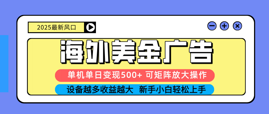 2025吃肉海外美金广告，单机单日变现500+，矩阵可无限放大，设备越多…跨境课程-外贸教程-精品网课-电商运营课库课堂