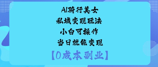 AI骑行美女私域变现玩法小白可操作当日就能变现跨境课程-外贸教程-精品网课-电商运营课库课堂