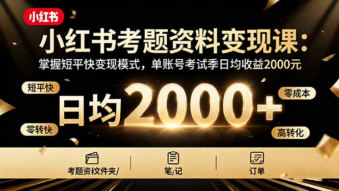 小红书考题资料变现课：掌握短平快变现模式，单账号考试季日均收益2000元跨境课程-外贸教程-精品网课-电商运营课库课堂