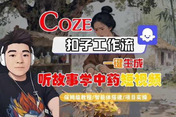 Coze扣子智能体工作流一键生成“听故事学中药“短视频,全流程保姆级教学跨境课程-外贸教程-精品网课-电商运营课库课堂