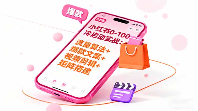 小红书0-100冷启动实战：流量算法+爆款选品+爆款文案+视频剪辑+矩阵搭建跨境课程-外贸教程-精品网课-电商运营课库课堂