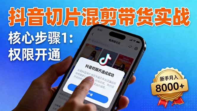 抖音切片混剪带货实战：权限开通、商品挂车、混剪手法，新手月入8000+跨境课程-外贸教程-精品网课-电商运营课库课堂