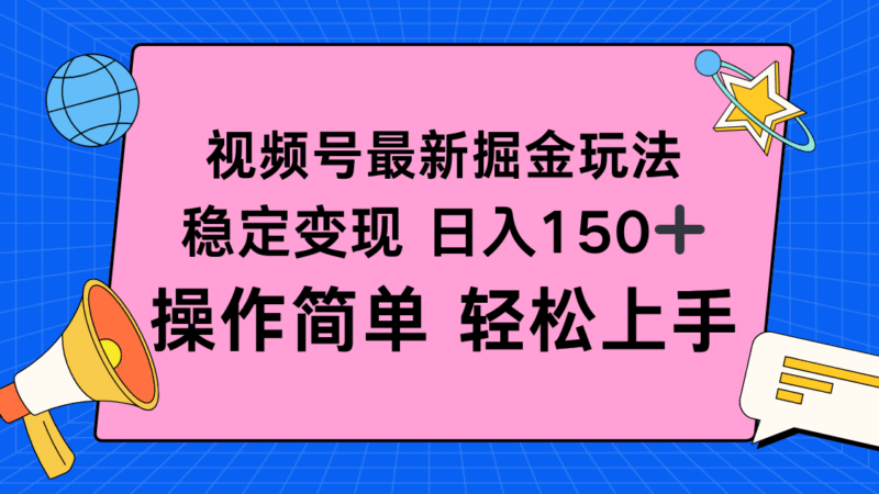 视频号掘金新玩法，稳定变现日入150+，操作简单轻松上手跨境课程-外贸教程-精品网课-电商运营课库课堂