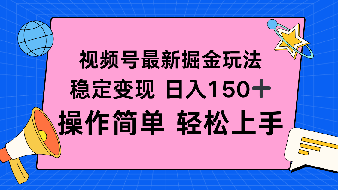 视频号掘金新玩法，稳定变现日入150+，操作简单轻松上手跨境课程-外贸教程-精品网课-电商运营课库课堂