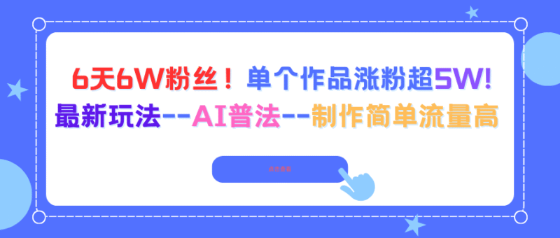 6天6W粉丝！单个作品涨粉超5W!最新玩法–AI普法–制作简单流量高跨境课程-外贸教程-精品网课-电商运营课库课堂