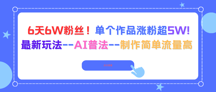 6天6W粉丝！单个作品涨粉超5W!最新玩法–AI普法–制作简单流量高跨境课程-外贸教程-精品网课-电商运营课库课堂