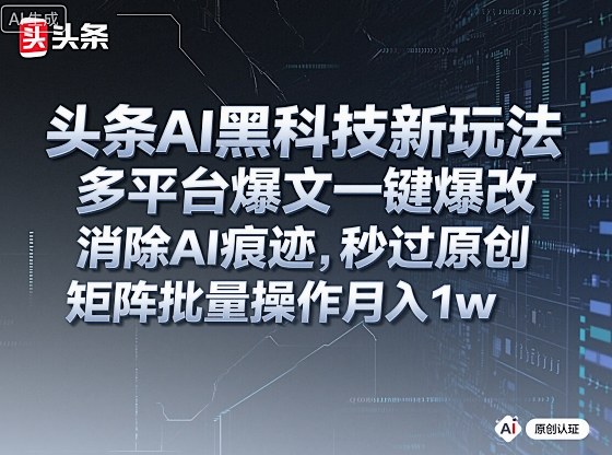 头条AI黑科技新玩法，多平台爆文一键爆改，消除AI痕迹，秒过原创，矩阵批量操作月入1w+跨境课程-外贸教程-精品网课-电商运营课库课堂
