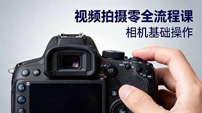 视频拍摄零全流程课：从相机基础操作到电影构图、光影布光、分镜头设计等跨境课程-外贸教程-精品网课-电商运营课库课堂