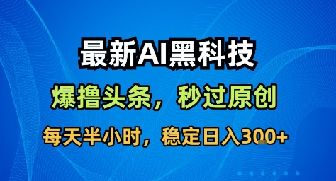 最新AI黑科技撸头条收益软件，无需指令，原创度直接拉满，每日稳定收益3张跨境课程-外贸教程-精品网课-电商运营课库课堂