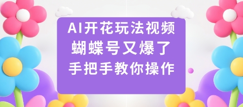 AI开花玩法视频，蝴蝶号又爆了，手把手教你操作跨境课程-外贸教程-精品网课-电商运营课库课堂