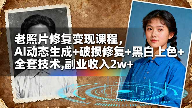老照片修复变现课程，AI动态生成+破损修复+黑白上色+全套技术,副业收入2w+跨境课程-外贸教程-精品网课-电商运营课库课堂