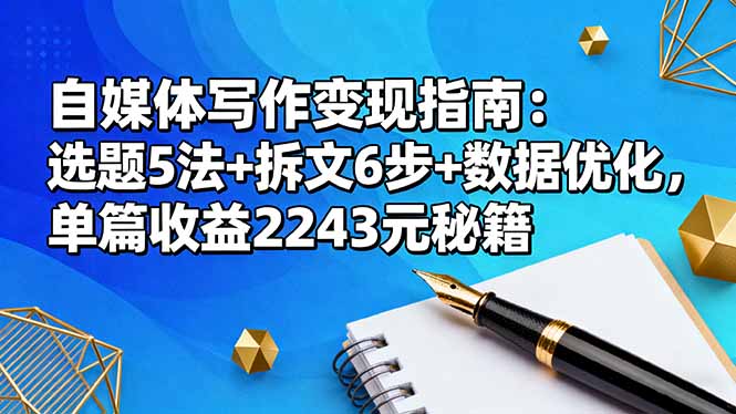 自媒体写作变现指南：选题5法+拆文6步+数据优化，单篇收益2243元秘籍跨境课程-外贸教程-精品网课-电商运营课库课堂