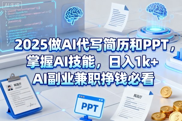 2025做AI代写简历和PPT，掌握AI技能，日入1k+，AI副业兼职挣钱必看跨境课程-外贸教程-精品网课-电商运营课库课堂