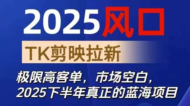 2025风口TK剪映capcut拉新项目，极限高客单，市场空白，2025下半年真正的蓝海项目跨境课程-外贸教程-精品网课-电商运营课库课堂