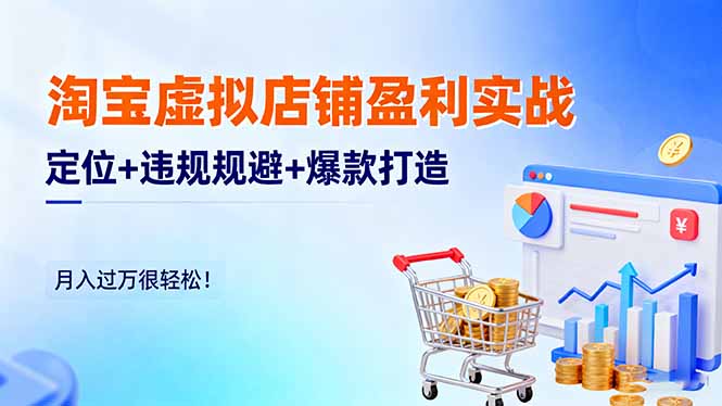 淘宝虚拟店铺盈利实战:定位+违规规避+爆款打造,月入过万很轻松!跨境课程-外贸教程-精品网课-电商运营课库课堂