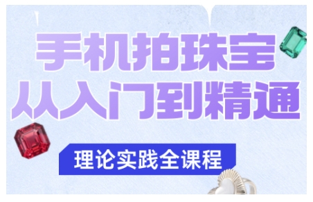 手机拍珠宝从入门到精通,告别拍不出珠宝质感的困扰跨境课程-外贸教程-精品网课-电商运营课库课堂