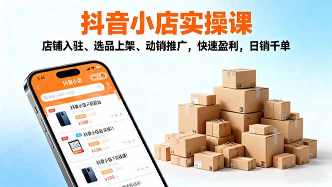 2025抖音小店实操课,店铺入驻、选品上架、动销推广,快速盈利,日销千单跨境课程-外贸教程-精品网课-电商运营课库课堂