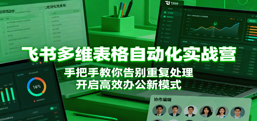 飞书多维表格自动化实战营，手把手教你告别重复处理，开启高效办公新模式跨境课程-外贸教程-精品网课-电商运营课库课堂