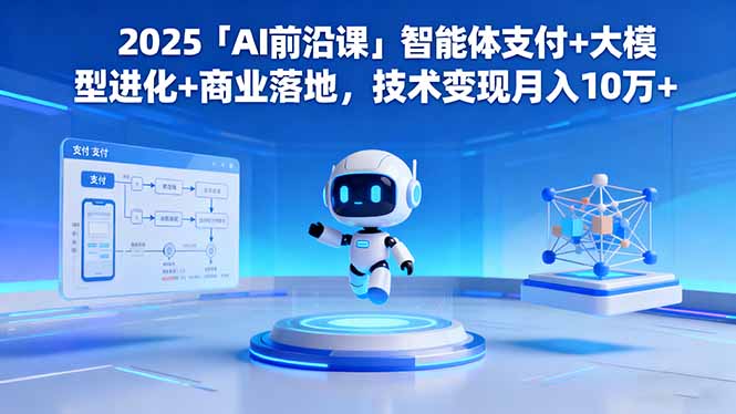 2025「AI前沿课」智能体支付+大模型进化+商业落地,技术变现月入10万+跨境课程-外贸教程-精品网课-电商运营课库课堂