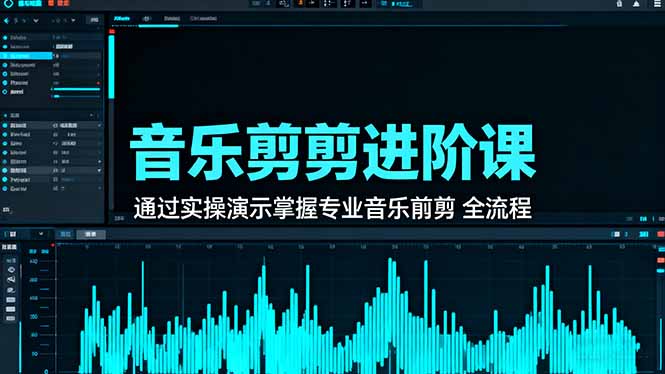 音乐剪辑进阶课:通过实操演示掌握专业的音乐剪辑全流程技能跨境课程-外贸教程-精品网课-电商运营课库课堂