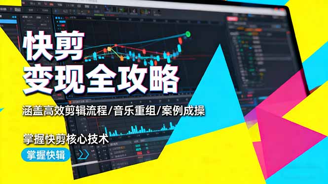 快剪变现全攻略:涵盖高效剪辑流程/音乐重组/案例实操,掌握快剪核心技术跨境课程-外贸教程-精品网课-电商运营课库课堂