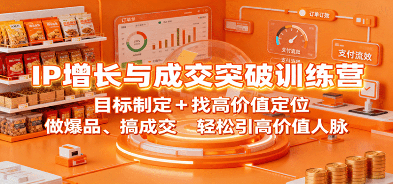 IP增长与成交突破训练营:目标制定+找高价值定位,做爆品、搞成交,轻松引高价值人脉跨境课程-外贸教程-精品网课-电商运营课库课堂