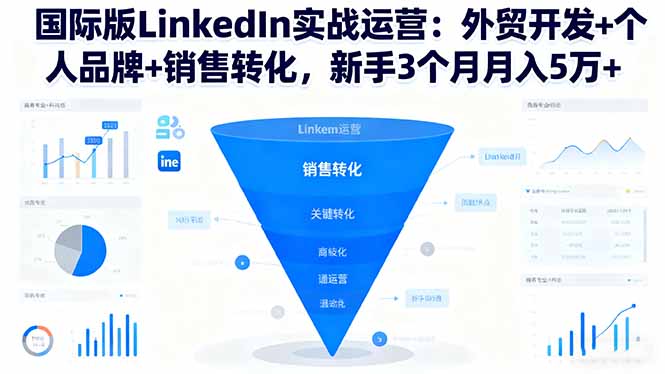 国际版LinkedIn实战运营:外贸开发+个人品牌+销售转化,新手3个月月入5万+跨境课程-外贸教程-精品网课-电商运营课库课堂