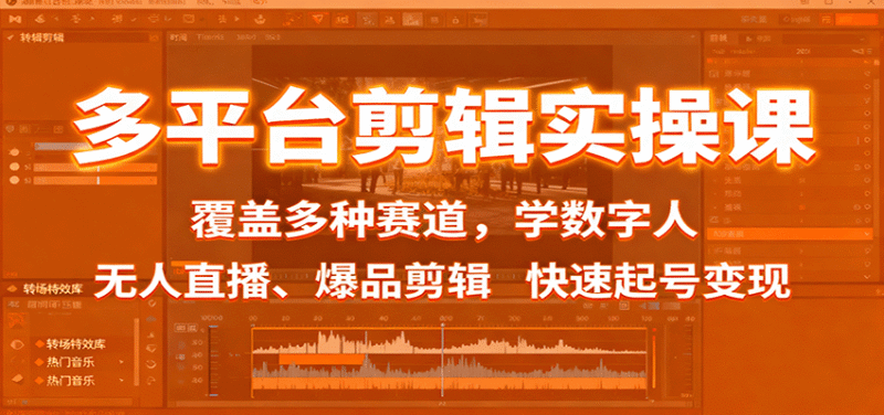 多平台剪辑实操课:覆盖多种赛道,学数字人、无人直播、爆品剪辑,快速起号变现跨境课程-外贸教程-精品网课-电商运营课库课堂