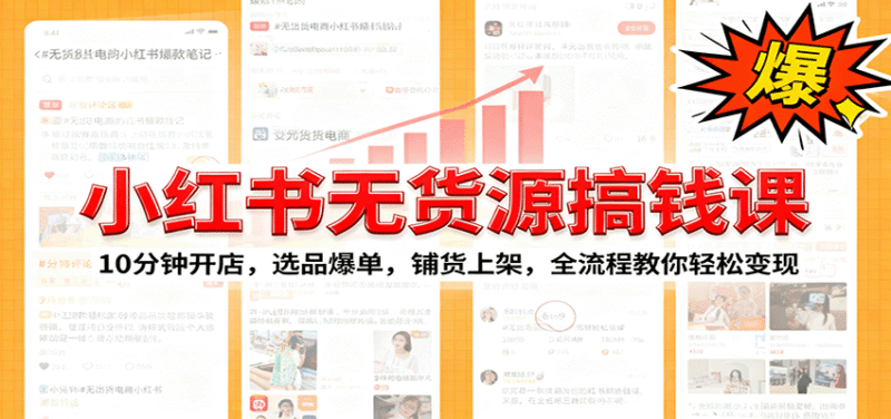 小红书无货源爆单课:10分钟开店,选品爆单,铺货上架,全流程教你轻松变现跨境课程-外贸教程-精品网课-电商运营课库课堂