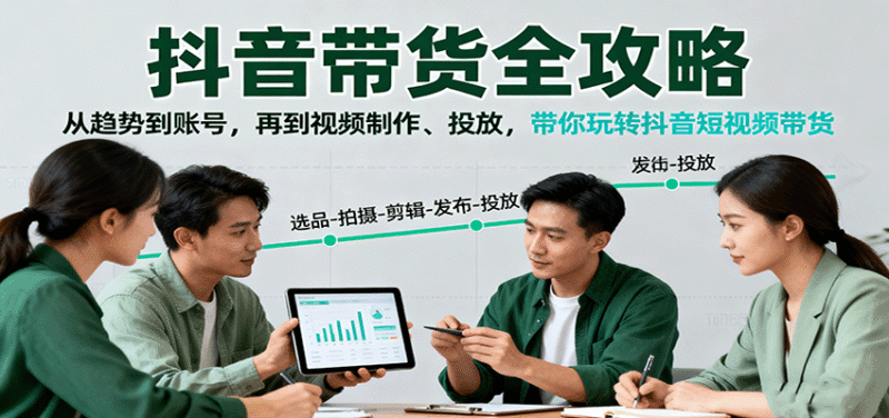 抖音带货全攻略：从趋势到账号，再到视频制作、投放，带你玩转抖音短视频带货跨境课程-外贸教程-精品网课-电商运营课库课堂