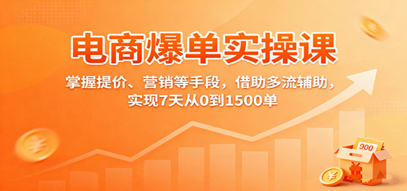电商爆单实操课:掌握提价、营销等手段,借助多流辅助,实现7天从0到1500单跨境课程-外贸教程-精品网课-电商运营课库课堂
