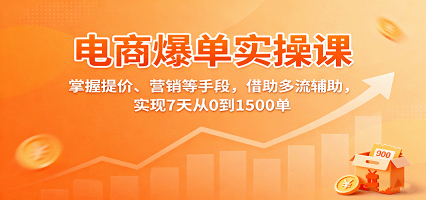 电商爆单实操课：掌握提价、营销等手段，借助多流辅助，实现7天从0到1500单跨境课程-外贸教程-精品网课-电商运营课库课堂